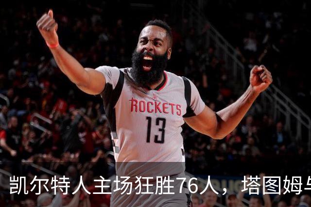 凯尔特人主场狂胜76人，塔图姆与乔治表现抢眼
